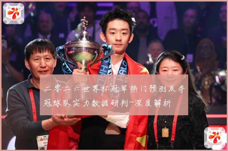 二零二六世界杯冠军热门预测及夺冠球队实力数据研判-深度解析