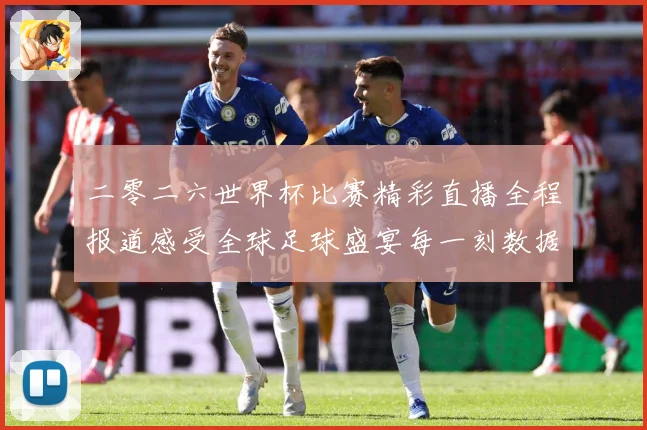 二零二六世界杯比赛精彩直播全程报道感受全球足球盛宴每一刻数据研判-深度解析