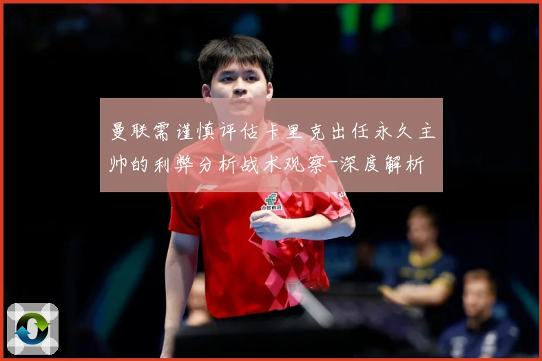 曼联需谨慎评估卡里克出任永久主帅的利弊分析战术观察-深度解析
