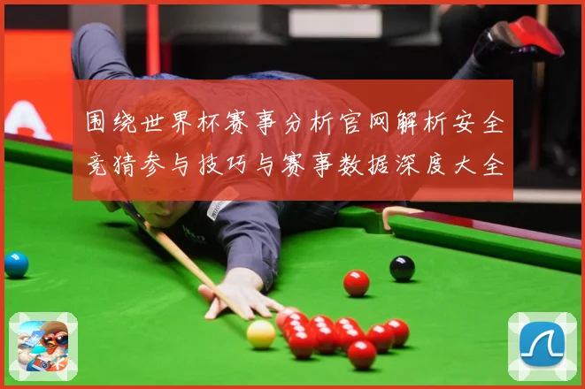 围绕世界杯赛事分析官网解析安全竞猜参与技巧与赛事数据深度大全数据研判-深度解析