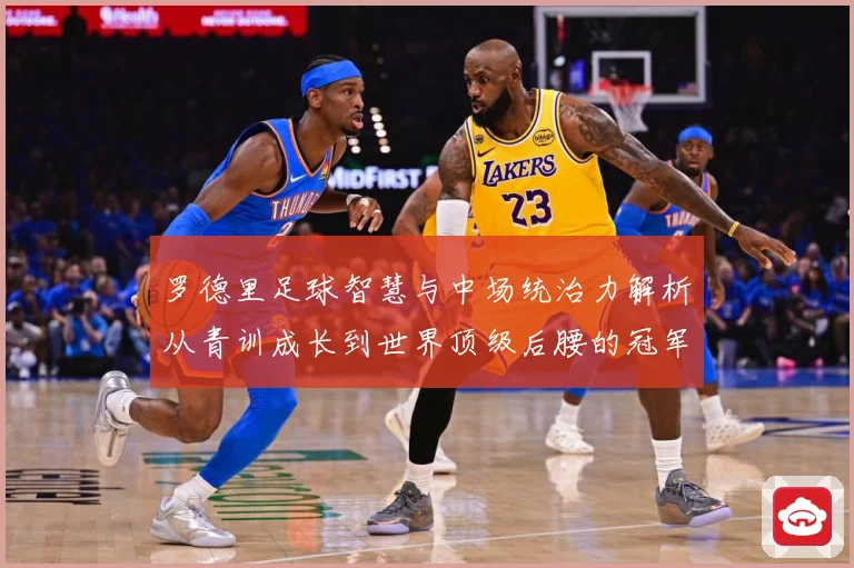 罗德里足球智慧与中场统治力解析从青训成长到世界顶级后腰的冠军之路-深度解析