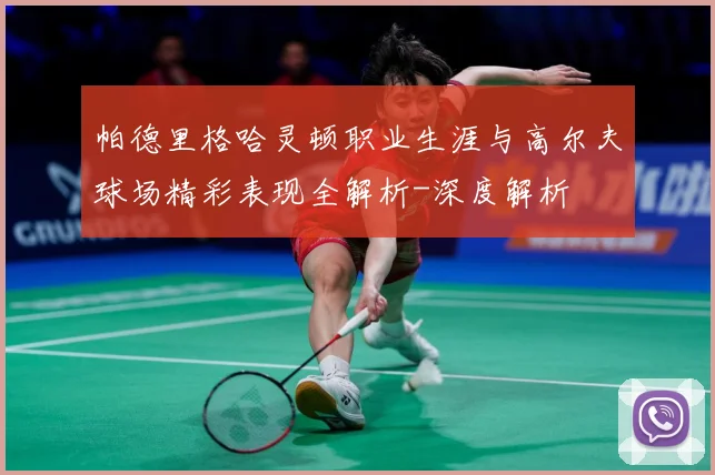 帕德里格哈灵顿职业生涯与高尔夫球场精彩表现全解析-深度解析