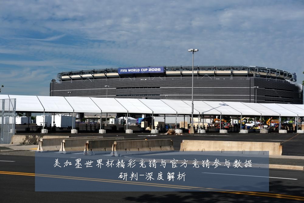 美加墨世界杯精彩竞猜与官方竞猜参与数据研判-深度解析