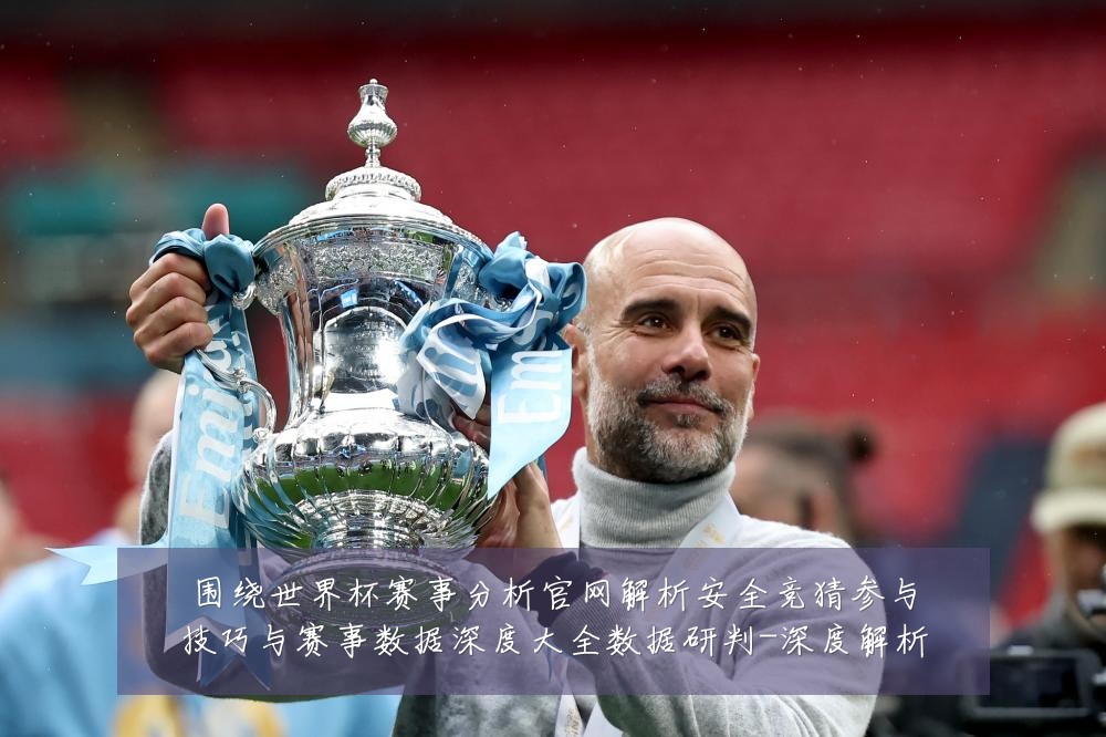 围绕世界杯赛事分析官网解析安全竞猜参与技巧与赛事数据深度大全数据研判-深度解析