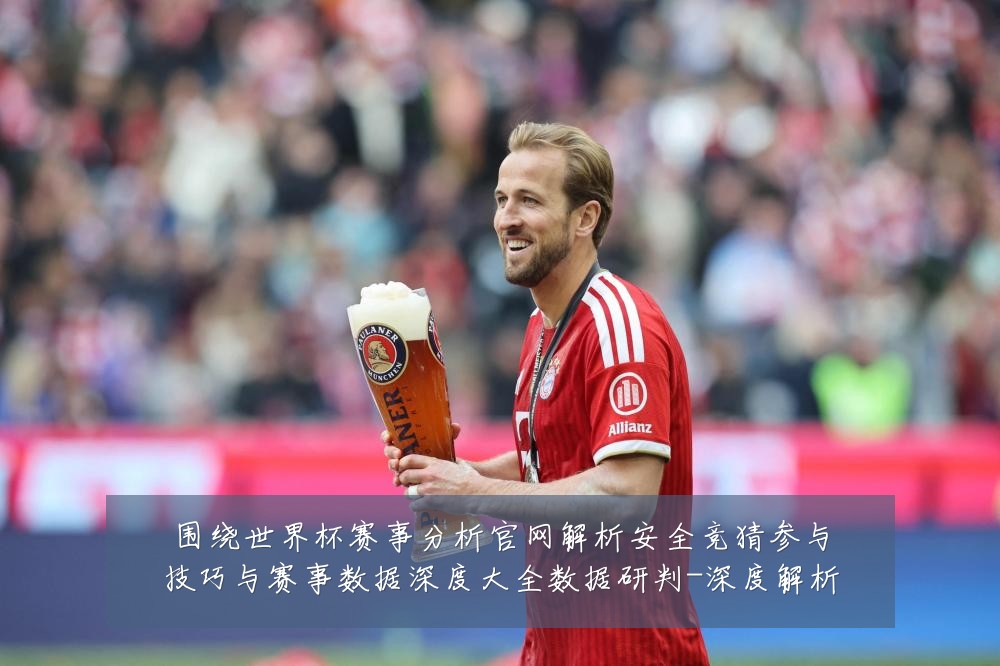 围绕世界杯赛事分析官网解析安全竞猜参与技巧与赛事数据深度大全数据研判-深度解析
