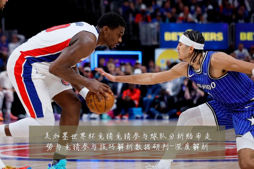 美加墨世界杯竞猜竞猜参与球队分析赔率走势与竞猜参与技巧解析数据研判-深度解析