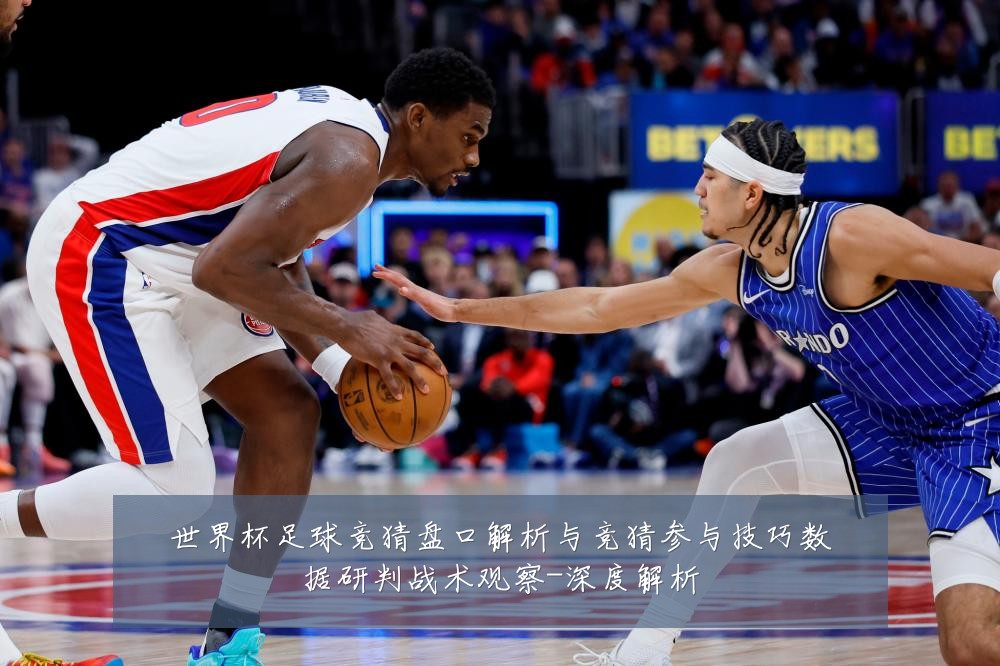 世界杯足球竞猜盘口解析与竞猜参与技巧数据研判战术观察-深度解析